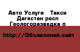 Авто Услуги - Такси. Дагестан респ.,Геологоразведка п.